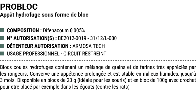 PROBLOC App t hydrofuge sous forme de bloc ■ COMPOSITION : Difenacoum 0,005% ■ N° AUTORISATION(S) : BE2012 0019 31/12...