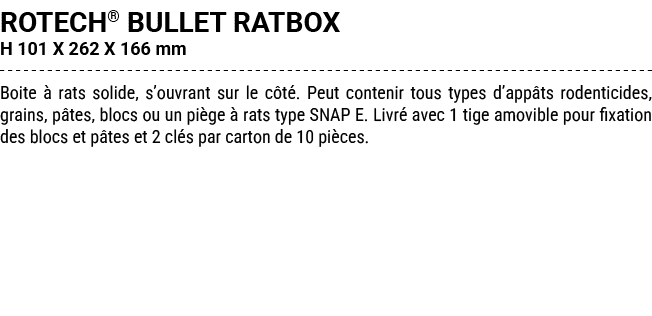 ROTECH® BULLET RATBOX H 101 X 262 X 166 mm Boite  rats solide, s’ouvrant sur le c t . Peut contenir tous types d’app...