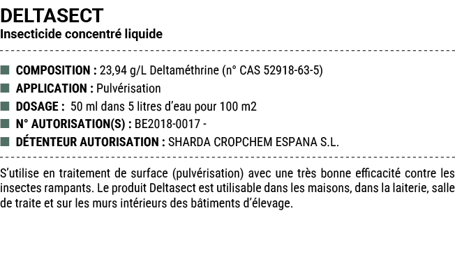 DELTASECT Insecticide concentr liquide ■ COMPOSITION : 23,94 g/L Deltam thrine (n° CAS 52918 63 5) ■ APPLICATION : P...