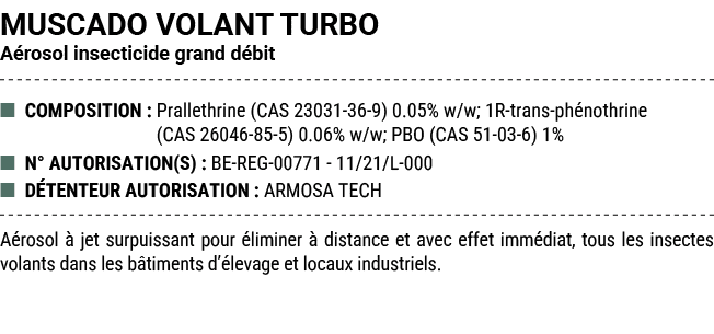 MUSCADO VOLANT TURBO A rosol insecticide grand d bit ■ COMPOSITION : Prallethrine (CAS 23031 36 9) 0.05% w/w; 1R tran...