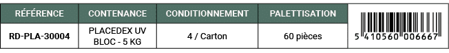 R F RENCE,CONTENANCE,CONDITIONNEMENT,PALETTISATION,￼,RD PLA 30004,PLACEDEX UV BLOC 5 KG,4 / Carton,60 pi ces