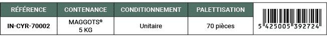 R F RENCE,CONTENANCE,CONDITIONNEMENT,PALETTISATION,￼,IN CYR 70002,MAGGOTS® 5 KG,Unitaire,70 pi ces