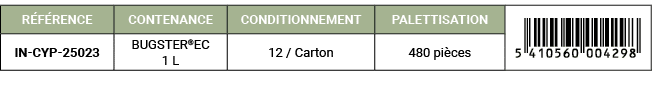 R F RENCE,CONTENANCE,CONDITIONNEMENT,PALETTISATION,￼,IN CYP 25023,BUGSTER®EC 1 L,12 / Carton,480 pi ces