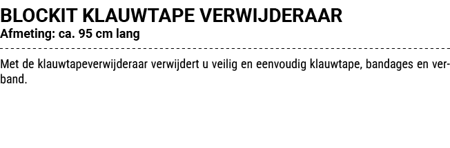 BLOCKIT KLAUWTAPE VERWIJDERAAR Afmeting: ca. 95 cm lang Met de klauwtapeverwijderaar verwijdert u veilig en eenvoudig...