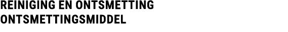 REINIGING en ontsmetting Ontsmettingsmiddel 