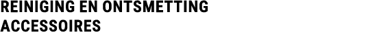 REINIGING en ontsmetting ACCESSOIRES 