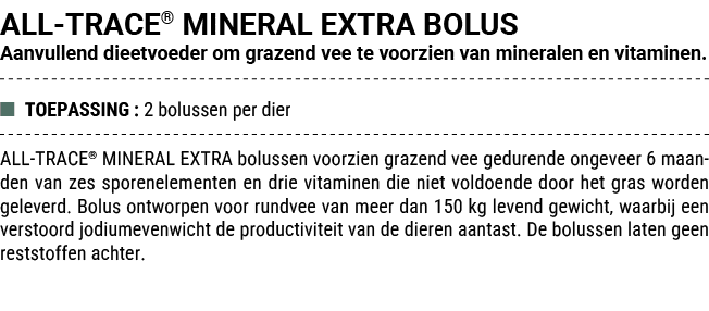 ALL TRACE® MINERAL EXTRA BOLUS Aanvullend dieetvoeder om grazend vee te voorzien van mineralen en vitaminen. ■ TOEPAS...