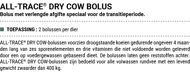 ALL TRACE® DRY COW BOLUS Bolus met verlengde afgifte speciaal voor de transitieperiode. ■ TOEPASSING : 2 bolussen per...