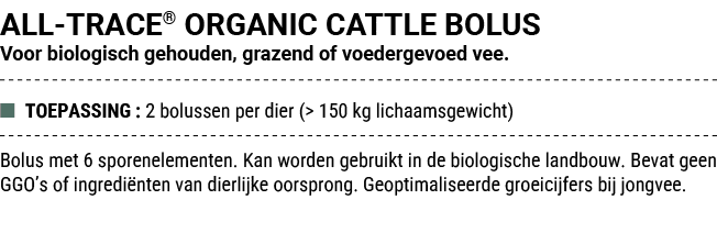 ALL TRACE® ORGANIC CATTLE BOLUS Voor biologisch gehouden, grazend of voedergevoed vee. ■ TOEPASSING : 2 bolussen per ...