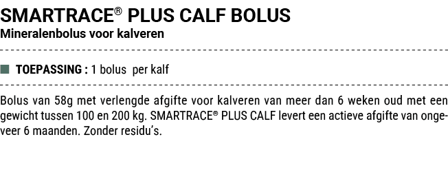SMARTRACE® PLUS CALF BOLUS Mineralenbolus voor kalveren ■ TOEPASSING : 1 bolus per kalf Bolus van 58g met verlengde a...
