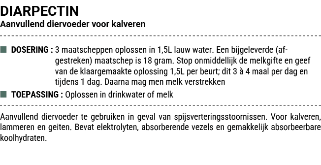 DIARPECTIN Aanvullend diervoeder voor kalveren ■ DOSERING : 3 maatscheppen oplossen in 1,5L lauw water. Een bijgeleve...