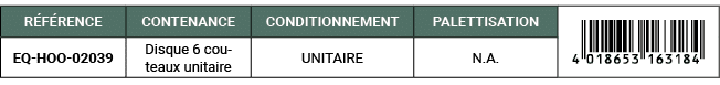 R F RENCE,CONTENANCE,CONDITIONNEMENT,PALETTISATION,￼,EQ HOO 02039,Disque 6 couteaux unitaire,UNITAIRE,N.A. 
