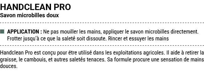 HANDCLEAN PRO Savon microbilles doux ■ APPLICATION : Ne pas mouiller les mains, appliquer le savon microbilles direct...