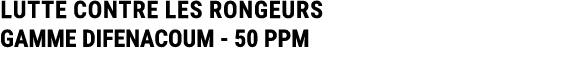 LUTTE CONTRE LES RONGEURS GAMME DIFENACOUM 50 PPM
