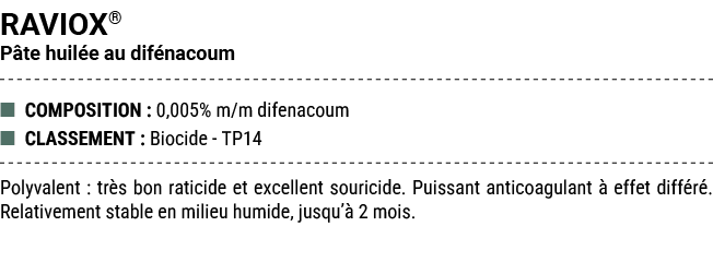 RAVIOX® P te huil e au dif nacoum ■ COMPOSITION : 0,005% m/m difenacoum ■ CLASSEMENT : Biocide TP14 Polyvalent : tr s...