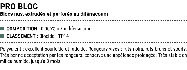 PRO BLOC Blocs nus, extrud s et perfor s au dif nacoum ■ COMPOSITION : 0,005% m/m difenacoum ■ CLASSEMENT : Biocide T...