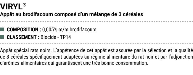 VIRYL® App t au brodifacoum compos d’un m lange de 3 c r ales ■ COMPOSITION : 0,005% m/m brodifacoum ■ CLASSEMENT : ...