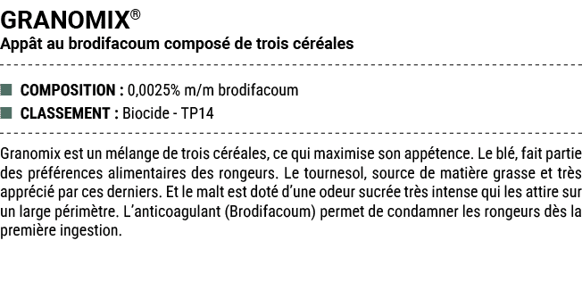 GRANOMIX® App t au brodifacoum compos de trois c r ales ■ COMPOSITION : 0,0025% m/m brodifacoum ■ CLASSEMENT : Bioci...