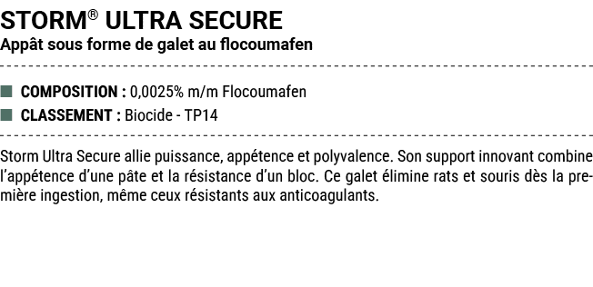 STORM® ULTRA SECURE App t sous forme de galet au flocoumafen ■ COMPOSITION : 0,0025% m/m Flocoumafen ■ CLASSEMENT : B...