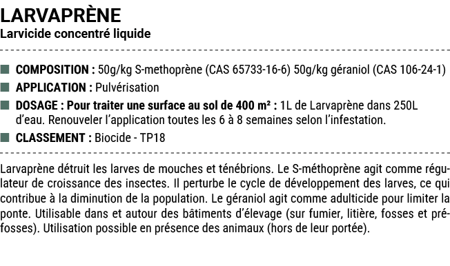LARVAPR NE Larvicide concentr liquide ■ COMPOSITION : 50g/kg S methopr ne (CAS 65733 16 6) 50g/kg g raniol (CAS 106 ...