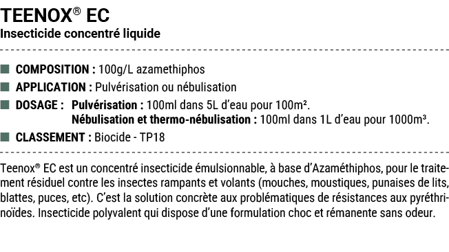 TEENOX® EC Insecticide concentr liquide ■ COMPOSITION : 100g/L azamethiphos ■ APPLICATION : Pulv risation ou n bulis...