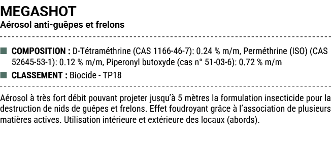MEGASHOT A rosol anti gu pes et frelons ■ COMPOSITION : D T tram thrine (CAS 1166 46 7): 0.24 % m/m, Perm thrine (ISO...