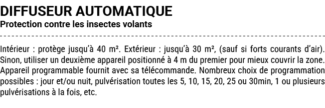 DIFFUSEUR AUTOMATIQUE Protection contre les insectes volants Int rieur : prot ge jusqu’ 40 m². Ext rieur : jusqu’  3...