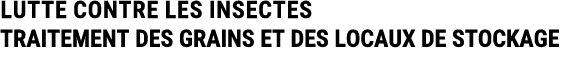LUTTE CONTRE LES INSECTES TRAITEMENT DES GRAINS ET DES LOCAUX DE STOCKAGE 