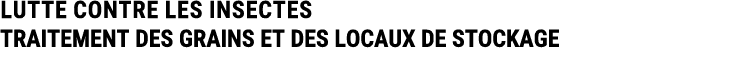 LUTTE CONTRE LES INSECTES TRAITEMENT DES GRAINS ET DES LOCAUX DE STOCKAGE 
