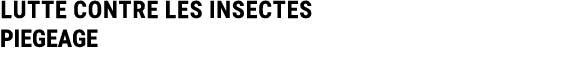 LUTTE CONTRE LES INSECTES PIEGEAGE