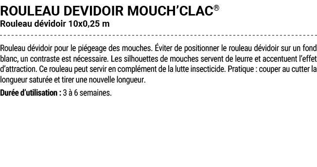ROULEAU DEVIDOIR MOUCH’CLAC® Rouleau d vidoir 10x0,25 m Rouleau d vidoir pour le pi geage des mouches. viter de posi...