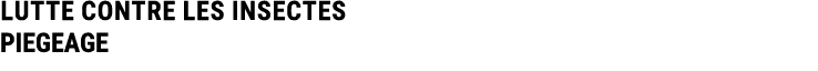 LUTTE CONTRE LES INSECTES PIEGEAGE 