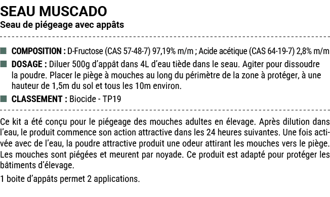 SEAU MUSCADO Seau de pi geage avec app ts ■ COMPOSITION : D Fructose (CAS 57 48 7) 97,19% m/m ; Acide ac tique (CAS 6...