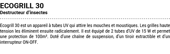 ECOGRILL 30 Destructeur d’insectes Ecogrill 30 est un appareil  tubes UV qui attire les mouches et moustiques. Les g...