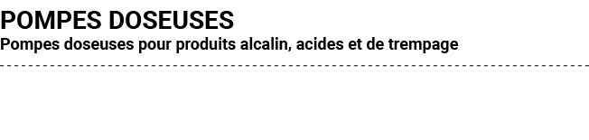 POMPES DOSEUSES Pompes doseuses pour produits alcalin, acides et de trempage