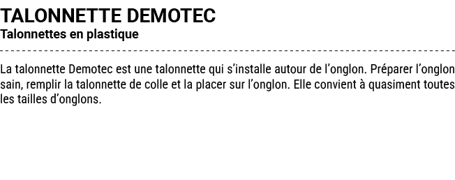 TALONNETTE DEMOTEC Talonnettes en plastique La talonnette Demotec est une talonnette qui s’installe autour de l’onglo...