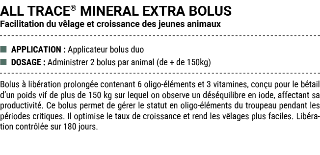 ALL TRACE® MINERAL EXTRA BOLUS Facilitation du v lage et croissance des jeunes animaux ■ APPLICATION : Applicateur bo...