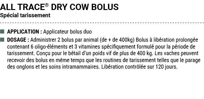 ALL TRACE® DRY COW BOLUS Sp cial tarissement ■ APPLICATION : Applicateur bolus duo ■ DOSAGE : Administrer 2 bolus par...