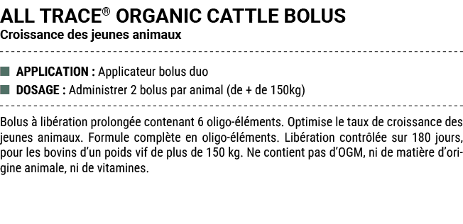 ALL TRACE® ORGANIC CATTLE BOLUS Croissance des jeunes animaux ■ APPLICATION : Applicateur bolus duo ■ DOSAGE : Admini...