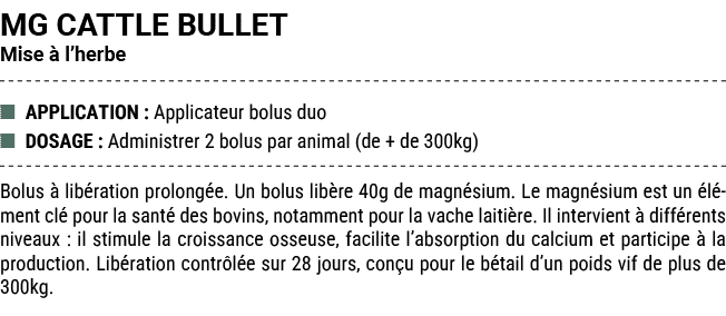 MG CATTLE BULLET Mise  l’herbe ■ APPLICATION : Applicateur bolus duo ■ DOSAGE : Administrer 2 bolus par animal (de +...