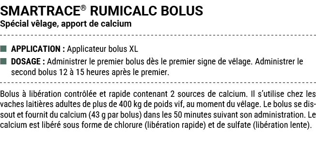 SMARTRACE® RUMICALC BOLUS Sp cial v lage, apport de calcium ■ APPLICATION : Applicateur bolus XL ■ DOSAGE : Administr...