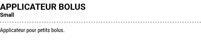 APPLICATEUR BOLUS Small Applicateur pour petits bolus.