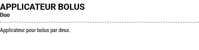 APPLICATEUR BOLUS Duo Applicateur pour bolus par deux.