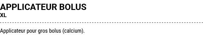 APPLICATEUR BOLUS XL Applicateur pour gros bolus (calcium).