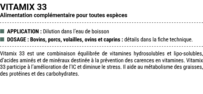 VITAMIX 33 Alimentation compl mentaire pour toutes esp ces ■ APPLICATION : Dilution dans l’eau de boisson ■ DOSAGE : ...