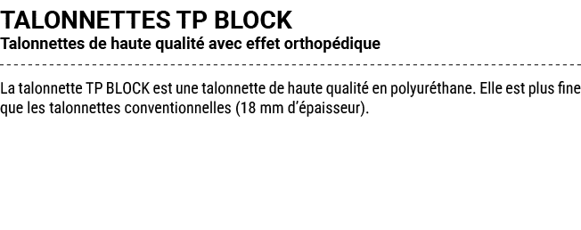TALONNETTES TP BLOCK Talonnettes de haute qualit avec effet orthop dique La talonnette TP BLOCK est une talonnette d...