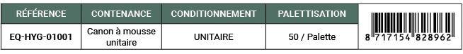 R F RENCE,CONTENANCE,CONDITIONNEMENT,PALETTISATION,￼,EQ HYG 01001,Canon  mousse unitaire,UNITAIRE,50 / Palette
