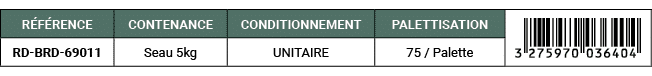 R F RENCE,CONTENANCE,CONDITIONNEMENT,PALETTISATION,￼,RD BRD 69011,Seau 5kg,UNITAIRE,75 / Palette