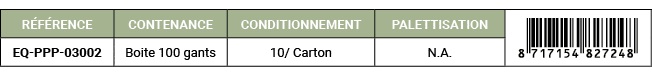 R F RENCE,CONTENANCE,CONDITIONNEMENT,PALETTISATION,￼,EQ PPP 03002,Boite 100 gants,10/ Carton,N.A. 
