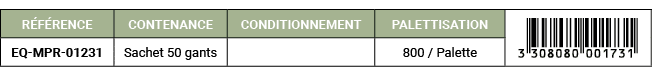 R F RENCE,CONTENANCE,CONDITIONNEMENT,PALETTISATION,￼ ,EQ MPR 01231,Sachet 50 gants,,800 / Palette